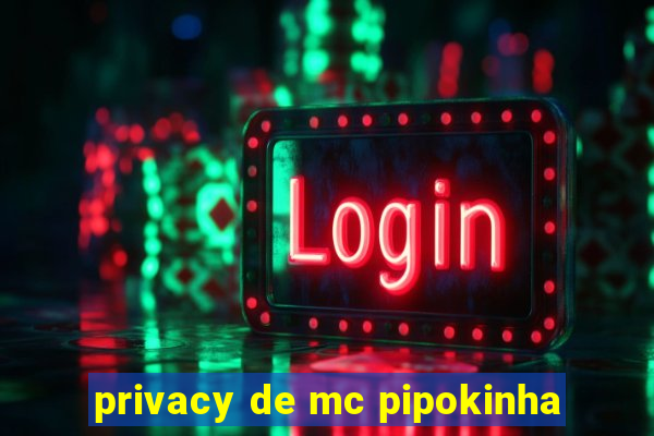 privacy de mc pipokinha